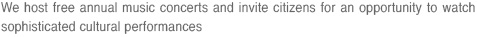 We host free annual music concerts and invite citizens for an opportunity to watch sophisticated cultural performances