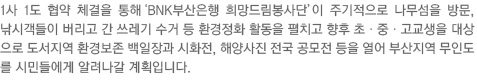 1사 1도 협약 체결을 통해 ‘BNK부산은행 희망드림봉사단’이 주기적으로 나무섬을 방문, 낚시객들이 버리고 간 쓰레기 수거 등 환경정화 활동을 펼치고 향후 초·중·고교생을 대상으로 도서지역 환경보존 백일장과 시화전, 해양사진 전국 공모전 등을 열어 부산지역 무인도를 시민들에게 알려나갈 계획입니다.